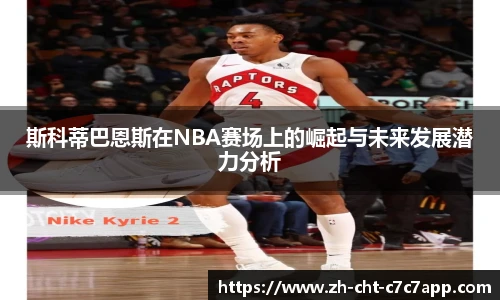 斯科蒂巴恩斯在NBA赛场上的崛起与未来发展潜力分析