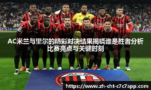 AC米兰与里尔的精彩对决结果揭晓谁是胜者分析比赛亮点与关键时刻