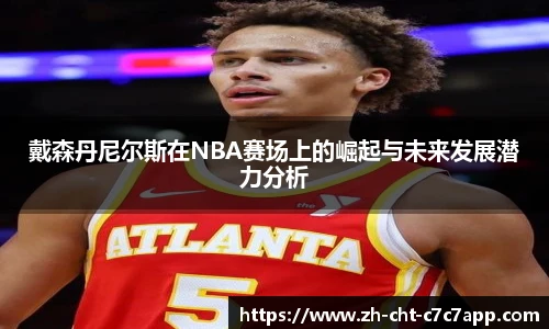 戴森丹尼尔斯在NBA赛场上的崛起与未来发展潜力分析