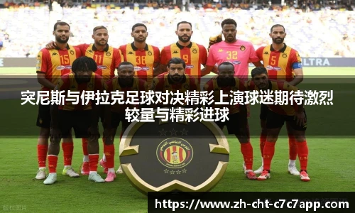 突尼斯与伊拉克足球对决精彩上演球迷期待激烈较量与精彩进球