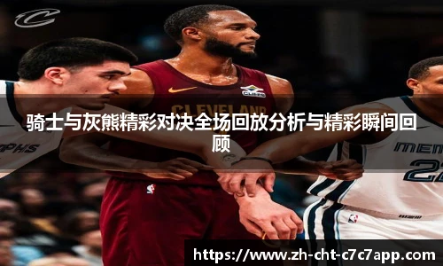 骑士与灰熊精彩对决全场回放分析与精彩瞬间回顾