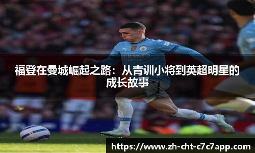福登在曼城崛起之路:从青训小将到英超明星的成长故事