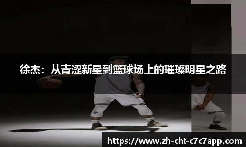 徐杰:从青涩新星到篮球场上的璀璨明星之路